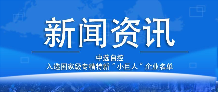 喜報(bào)！平頂山中選自控系統(tǒng)有限公司入選國家級(jí)專精特新“小巨人”企業(yè)名單